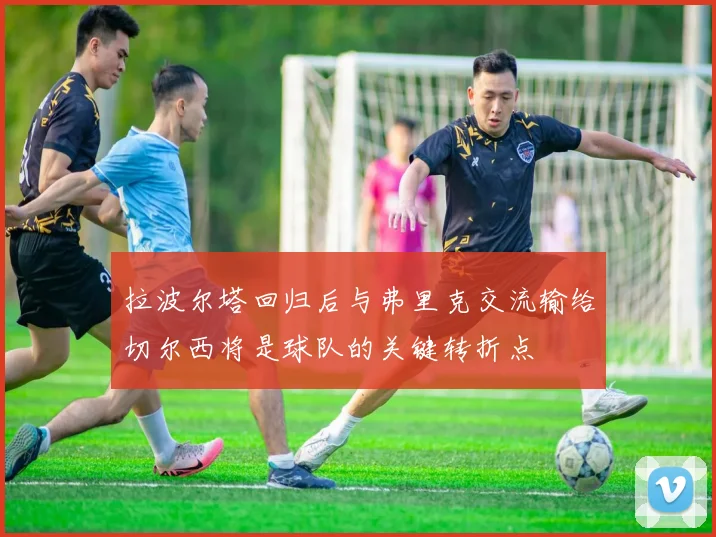 拉波尔塔回归后与弗里克交流输给切尔西将是球队的关键转折点