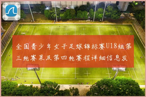 全国青少年女子足球锦标赛U18组第三轮赛果及第四轮赛程详细信息发布