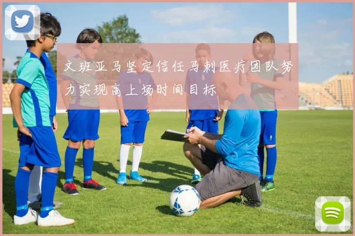 文班亚马坚定信任马刺医疗团队努力实现高上场时间目标