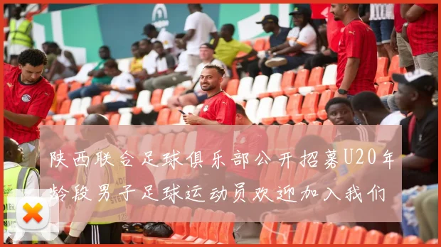 陕西联合足球俱乐部公开招募U20年龄段男子足球运动员欢迎加入我们的团队