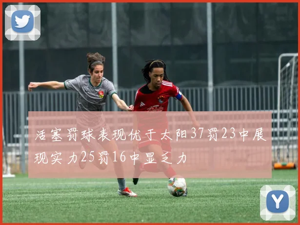 活塞罚球表现优于太阳37罚23中展现实力25罚16中显乏力