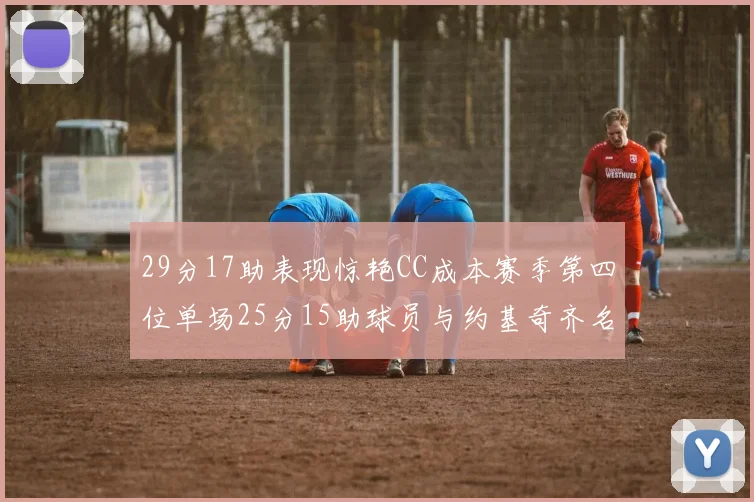 29分17助表现惊艳CC成本赛季第四位单场25分15助球员与约基奇齐名