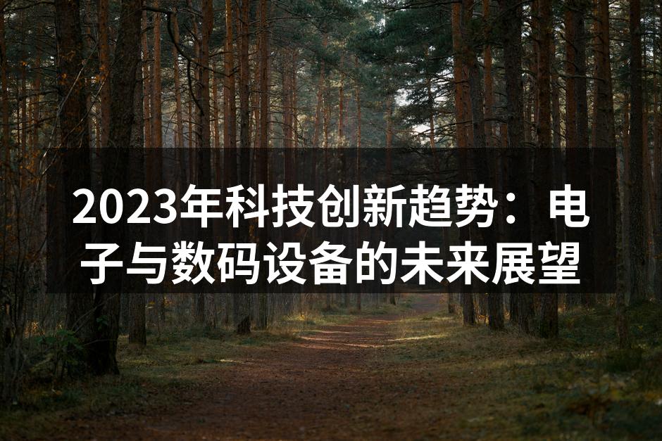 2023年科技创新趋势：电子与数码设备的未来展望