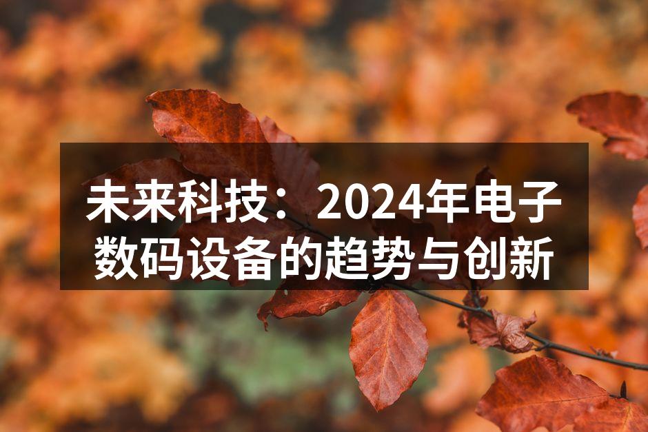 未来科技：2024年电子数码设备的趋势与创新
