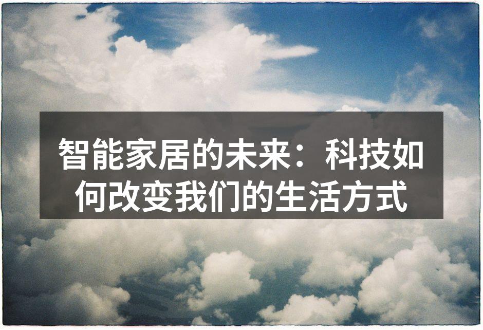 智能家居的未来：科技如何改变我们的生活方式