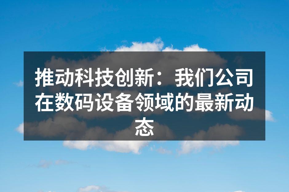 推动科技创新：我们公司在数码设备领域的最新动态